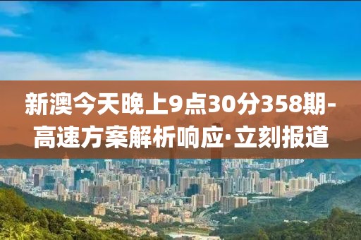 新澳今天晚上9點30分358期-高速方案解析響應·立刻報道