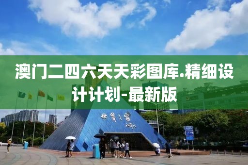 澳門二四六天天彩圖庫.精細(xì)設(shè)計(jì)計(jì)劃-最新版