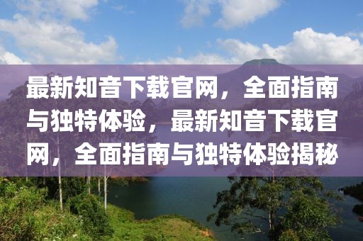 最新知音下載官網(wǎng)，全面指南與獨(dú)特體驗(yàn)，最新知音下載官網(wǎng)，全面指南與獨(dú)特體驗(yàn)揭秘