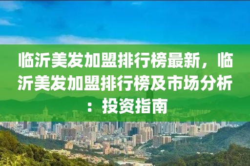 臨沂美發(fā)加盟排行榜最新，臨沂美發(fā)加盟排行榜及市場分析：投資指南