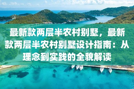 最新款兩層半農(nóng)村別墅，最新款兩層半農(nóng)村別墅設(shè)計(jì)指南：從理念到實(shí)踐的全貌解讀