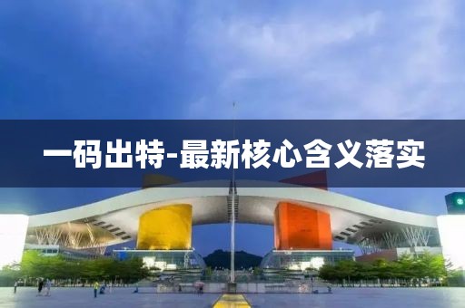 一碼出特-最新核心含義落實(shí)