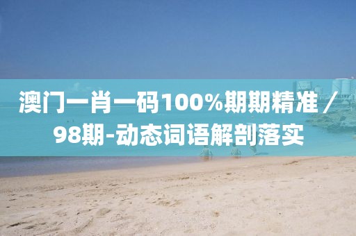 澳門(mén)一肖一碼100%期期精準(zhǔn)／98期-動(dòng)態(tài)詞語(yǔ)解剖落實(shí)