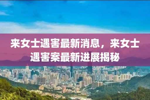 來女士遇害最新消息，來女士遇害案最新進(jìn)展揭秘
