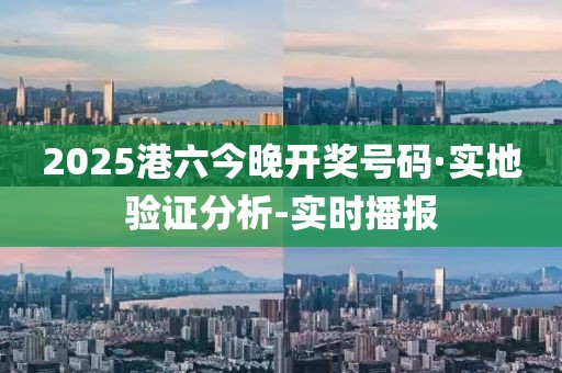 2025港六今晚開(kāi)獎(jiǎng)號(hào)碼·實(shí)地驗(yàn)證分析-實(shí)時(shí)播報(bào)