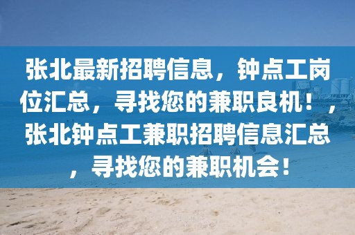 張北最新招聘信息，鐘點工崗位匯總，尋找您的兼職良機(jī)！，張北鐘點工兼職招聘信息匯總，尋找您的兼職機(jī)會！