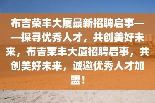 布吉榮豐大廈最新招聘啟事——探尋優(yōu)秀人才，共創(chuàng)美好未來(lái)，布吉榮豐大廈招聘啟事，共創(chuàng)美好未來(lái)，誠(chéng)邀優(yōu)秀人才加盟！