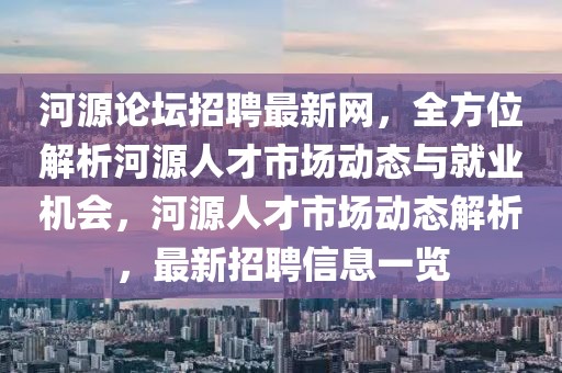 河源論壇招聘最新網(wǎng)，全方位解析河源人才市場(chǎng)動(dòng)態(tài)與就業(yè)機(jī)會(huì)，河源人才市場(chǎng)動(dòng)態(tài)解析，最新招聘信息一覽