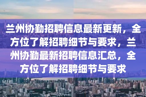 蘭州協勤招聘信息最新更新，全方位了解招聘細節(jié)與要求，蘭州協勤最新招聘信息匯總，全方位了解招聘細節(jié)與要求