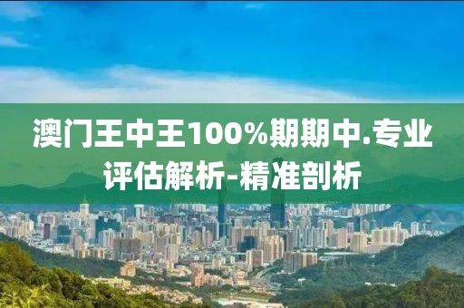 澳門王中王100%期期中.專業(yè)評估解析-精準(zhǔn)剖析
