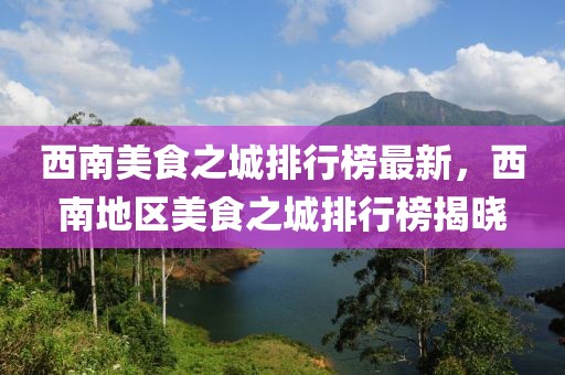 西南美食之城排行榜最新，西南地區(qū)美食之城排行榜揭曉