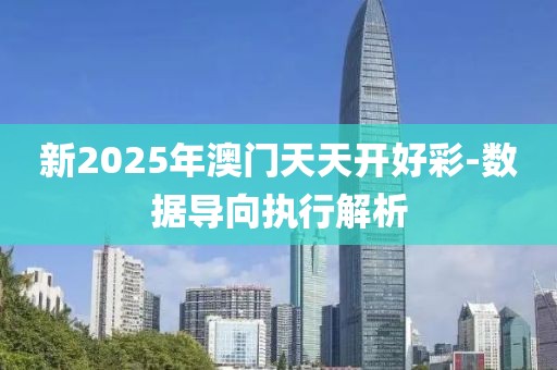 新2025年澳門天天開好彩-數(shù)據(jù)導(dǎo)向執(zhí)行解析