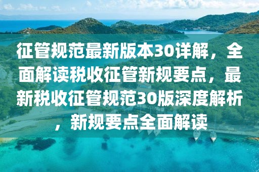 征管規(guī)范最新版本30詳解，全面解讀稅收征管新規(guī)要點(diǎn)，最新稅收征管規(guī)范30版深度解析，新規(guī)要點(diǎn)全面解讀
