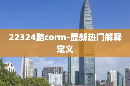 22324路corm-最新熱門解釋定義
