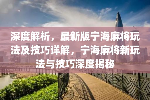 深度解析，最新版寧海麻將玩法及技巧詳解，寧海麻將新玩法與技巧深度揭秘