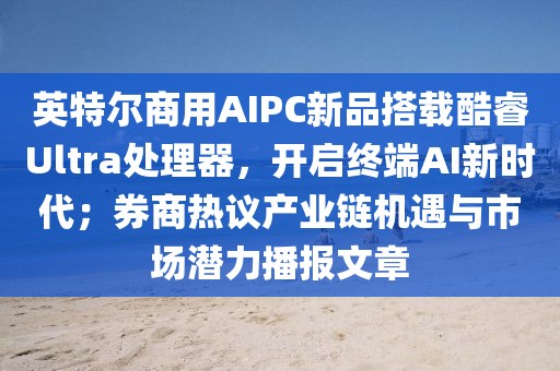 英特爾商用AIPC新品搭載酷睿Ultra處理器，開啟終端AI新時代；券商熱議產業(yè)鏈機遇與市場潛力播報文章
