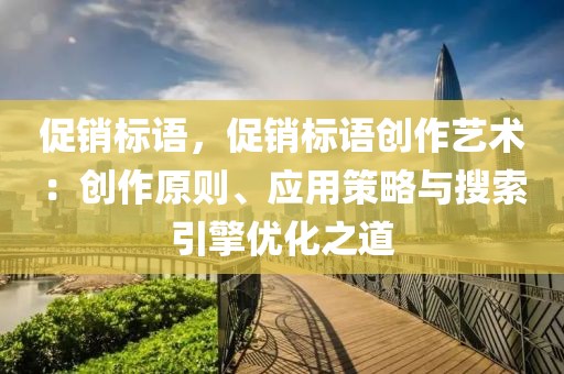 促銷標(biāo)語，促銷標(biāo)語創(chuàng)作藝術(shù)：創(chuàng)作原則、應(yīng)用策略與搜索引擎優(yōu)化之道