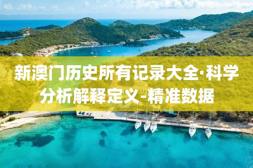 新澳門歷史所有記錄大全·科學分析解釋定義-精準數(shù)據(jù)