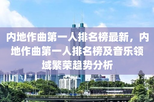 內(nèi)地作曲第一人排名榜最新，內(nèi)地作曲第一人排名榜及音樂領(lǐng)域繁榮趨勢分析