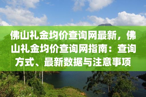 佛山禮金均價(jià)查詢網(wǎng)最新，佛山禮金均價(jià)查詢網(wǎng)指南：查詢方式、最新數(shù)據(jù)與注意事項(xiàng)
