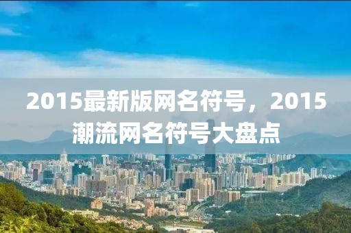 2015最新版網(wǎng)名符號，2015潮流網(wǎng)名符號大盤點(diǎn)