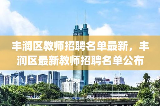 豐潤區(qū)教師招聘名單最新，豐潤區(qū)最新教師招聘名單公布