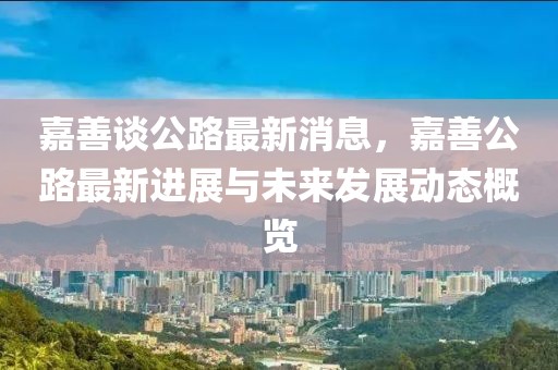嘉善談公路最新消息，嘉善公路最新進(jìn)展與未來發(fā)展動(dòng)態(tài)概覽