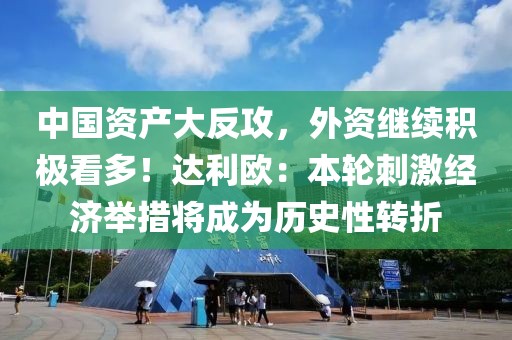 中國資產(chǎn)大反攻，外資繼續(xù)積極看多！達(dá)利歐：本輪刺激經(jīng)濟(jì)舉措將成為歷史性轉(zhuǎn)折