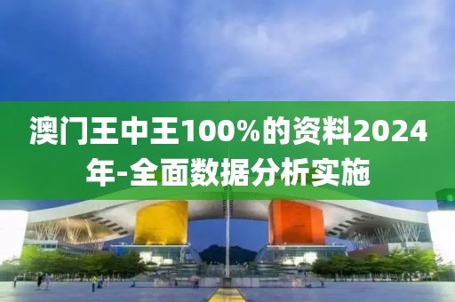 澳門王中王100%的資料2024年-全面數(shù)據(jù)分析實施
