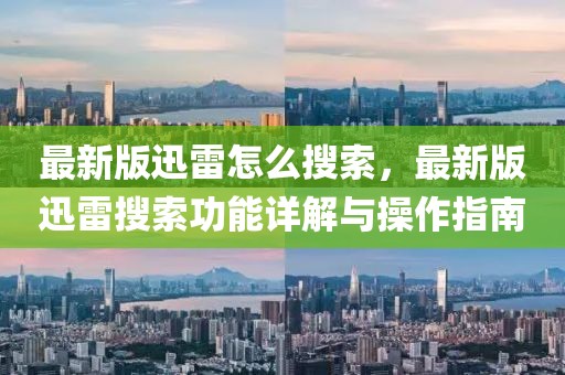 最新版迅雷怎么搜索，最新版迅雷搜索功能詳解與操作指南