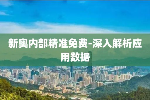 新奧內(nèi)部精準(zhǔn)免費-深入解析應(yīng)用數(shù)據(jù)