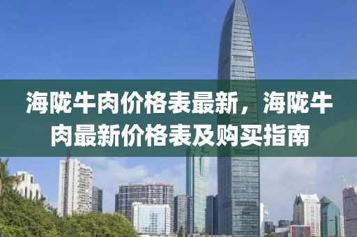 海隴牛肉價格表最新，海隴牛肉最新價格表及購買指南