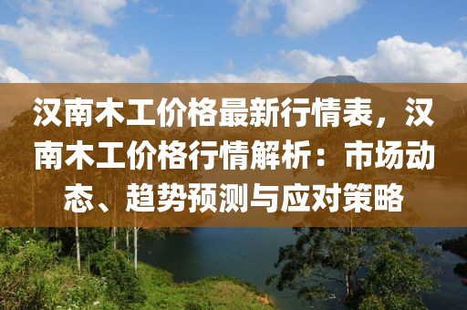 漢南木工價格最新行情表，漢南木工價格行情解析：市場動態(tài)、趨勢預(yù)測與應(yīng)對策略