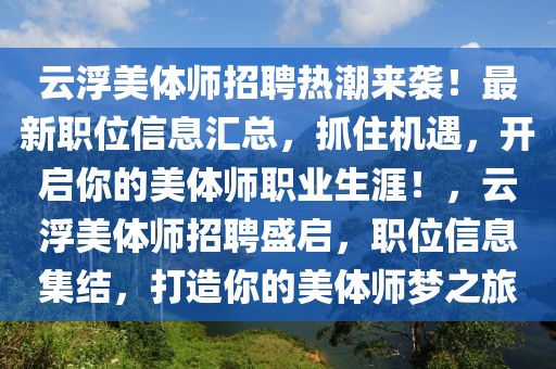 云浮美體師招聘熱潮來襲！最新職位信息匯總，抓住機遇，開啟你的美體師職業(yè)生涯！，云浮美體師招聘盛啟，職位信息集結(jié)，打造你的美體師夢之旅