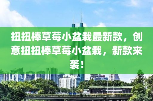 扭扭棒草莓小盆栽最新款，創(chuàng)意扭扭棒草莓小盆栽，新款來襲！