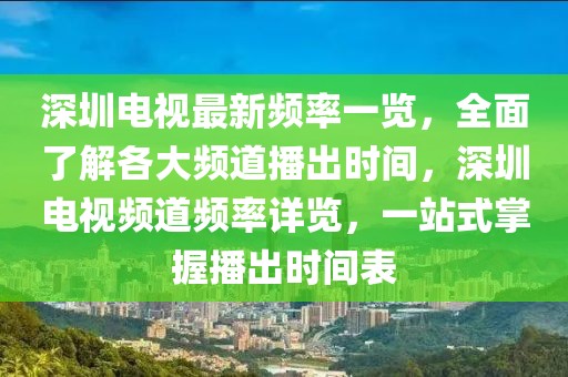 深圳電視最新頻率一覽，全面了解各大頻道播出時(shí)間，深圳電視頻道頻率詳覽，一站式掌握播出時(shí)間表