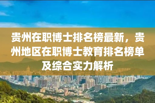 貴州在職博士排名榜最新，貴州地區(qū)在職博士教育排名榜單及綜合實(shí)力解析