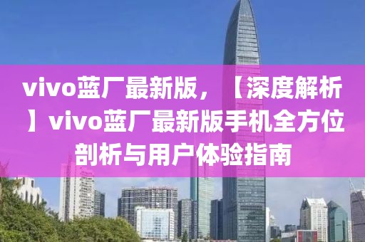 vivo藍(lán)廠最新版，【深度解析】vivo藍(lán)廠最新版手機(jī)全方位剖析與用戶體驗(yàn)指南