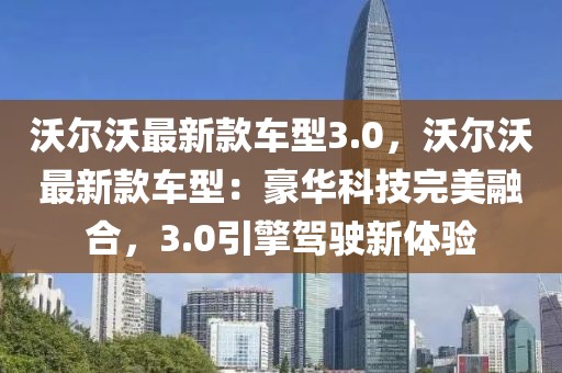 沃爾沃最新款車型3.0，沃爾沃最新款車型：豪華科技完美融合，3.0引擎駕駛新體驗