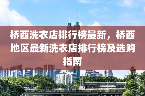 橋西洗衣店排行榜最新，橋西地區(qū)最新洗衣店排行榜及選購指南