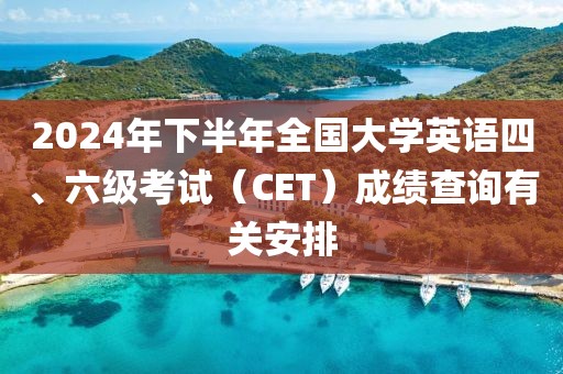 2024年下半年全國大學(xué)英語四、六級(jí)考試（CET）成績查詢有關(guān)安排