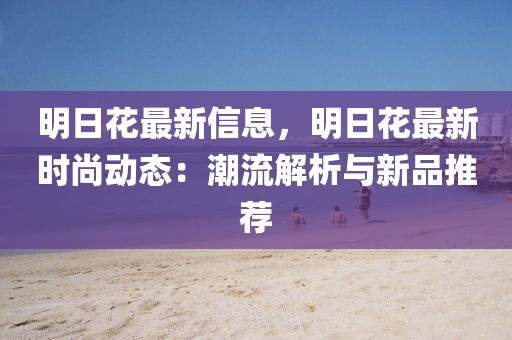 明日花最新信息，明日花最新時(shí)尚動(dòng)態(tài)：潮流解析與新品推薦