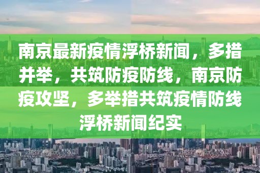南京最新疫情浮橋新聞，多措并舉，共筑防疫防線，南京防疫攻堅，多舉措共筑疫情防線浮橋新聞紀實