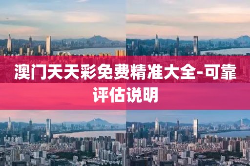 澳門天天彩免費(fèi)精準(zhǔn)大全-可靠評(píng)估說(shuō)明