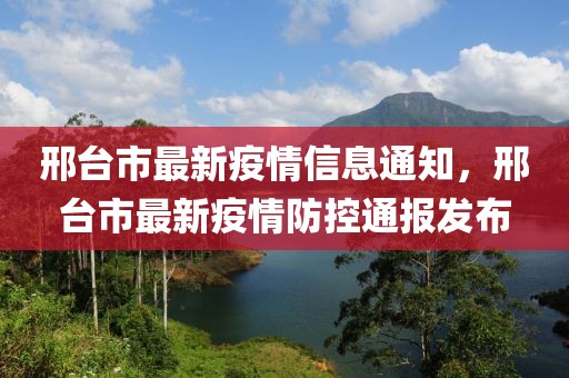 邢臺(tái)市最新疫情信息通知，邢臺(tái)市最新疫情防控通報(bào)發(fā)布