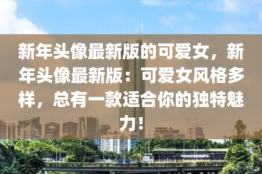 新年頭像最新版的可愛女，新年頭像最新版：可愛女風格多樣，總有一款適合你的獨特魅力！