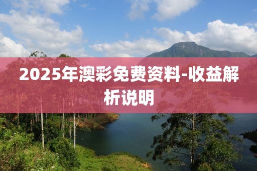 2025年澳彩免費(fèi)資料-收益解析說(shuō)明