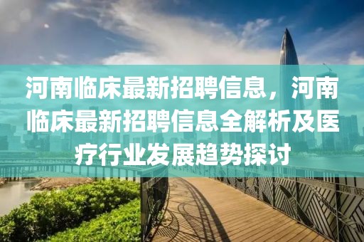 河南臨床最新招聘信息，河南臨床最新招聘信息全解析及醫(yī)療行業(yè)發(fā)展趨勢探討