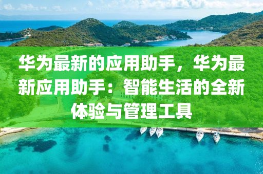 華為最新的應用助手，華為最新應用助手：智能生活的全新體驗與管理工具