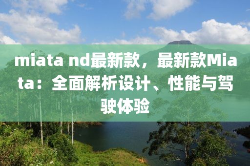 miata nd最新款，最新款Miata：全面解析設(shè)計(jì)、性能與駕駛體驗(yàn)